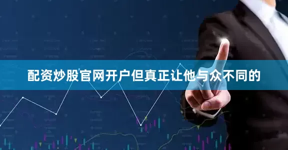 配资炒股官网开户但真正让他与众不同的