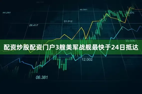 配资炒股配资门户3艘美军战舰最快于24日抵达