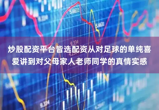 炒股配资平台皆选配资从对足球的单纯喜爱讲到对父母家人老师同学的真情实感