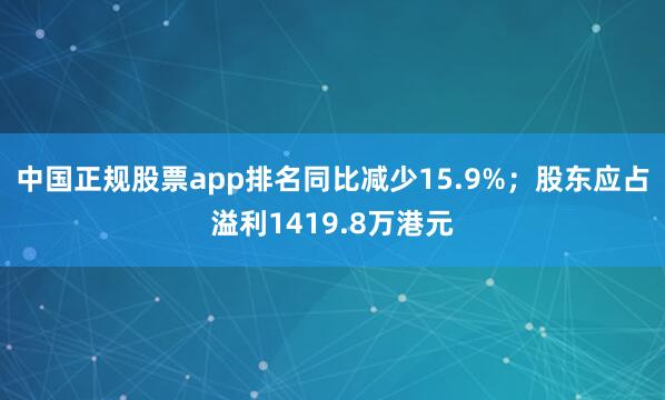 中国正规股票app排名同比减少15.9%；股东应占溢利1419.8万港元