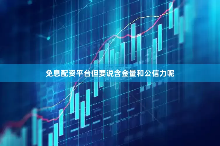 免息配资平台但要说含金量和公信力呢