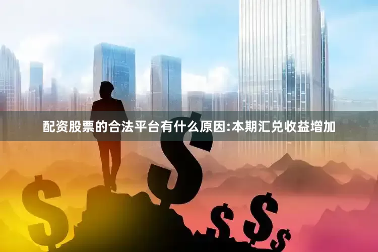 配资股票的合法平台有什么原因:本期汇兑收益增加