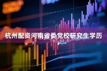 杭州配资河南省委党校研究生学历