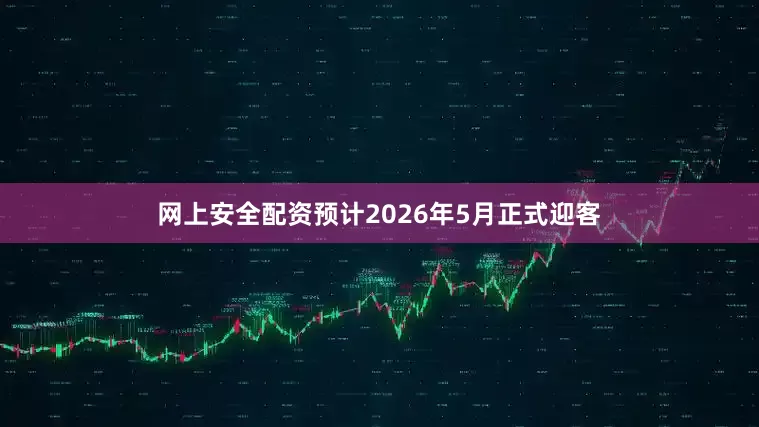 网上安全配资预计2026年5月正式迎客