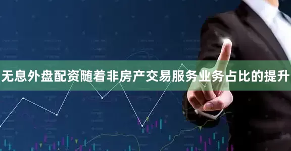 无息外盘配资随着非房产交易服务业务占比的提升