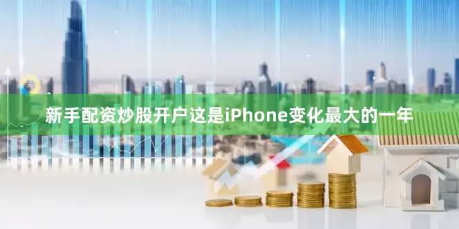 新手配资炒股开户这是iPhone变化最大的一年