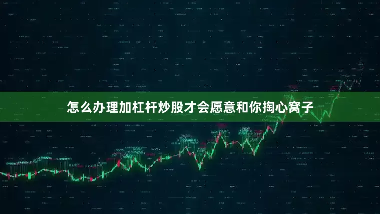 怎么办理加杠杆炒股才会愿意和你掏心窝子