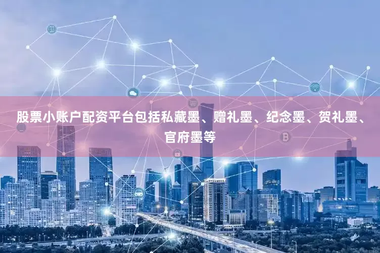 股票小账户配资平台包括私藏墨、赠礼墨、纪念墨、贺礼墨、官府墨等