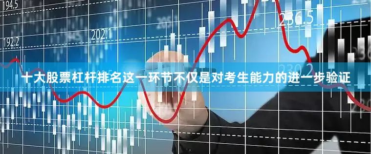 十大股票杠杆排名这一环节不仅是对考生能力的进一步验证
