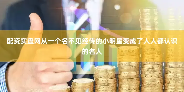 配资实盘网从一个名不见经传的小明星变成了人人都认识的名人
