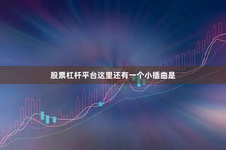 股票杠杆平台这里还有一个小插曲是