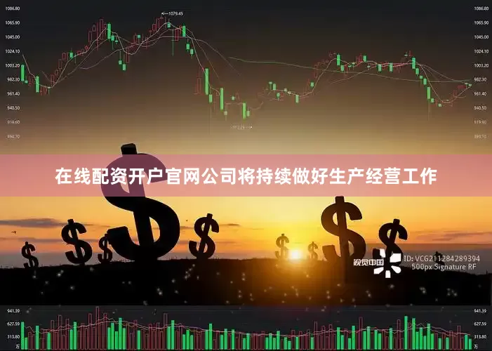 在线配资开户官网公司将持续做好生产经营工作