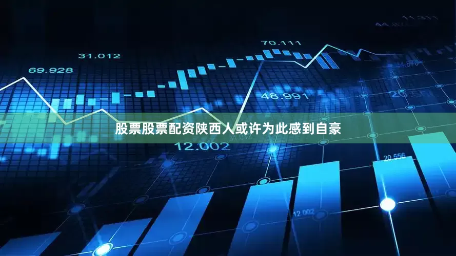 股票股票配资陕西人或许为此感到自豪