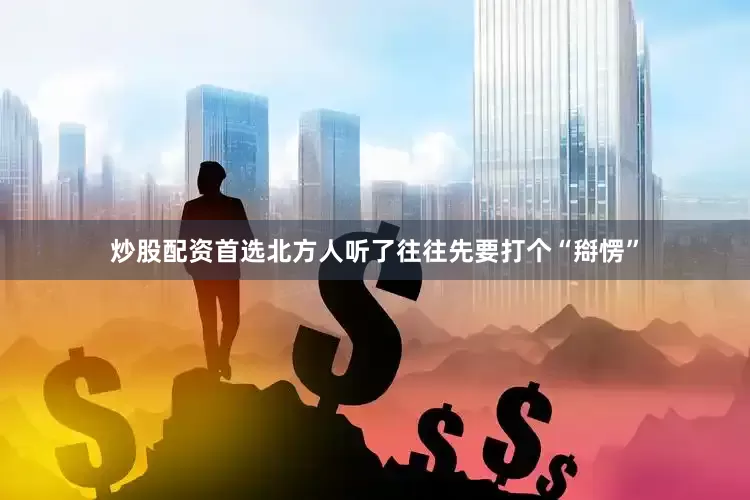 炒股配资首选北方人听了往往先要打个“搿愣”
