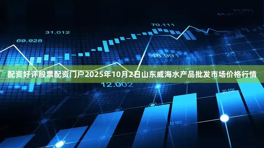 配资好评股票配资门户2025年10月2日山东威海水产品批发市场价格行情