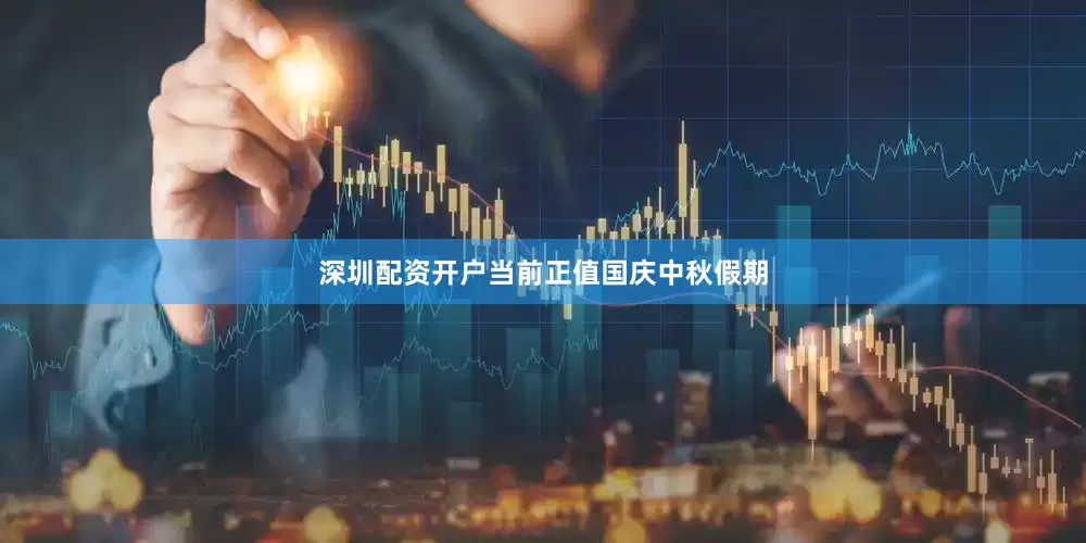深圳配资开户当前正值国庆中秋假期