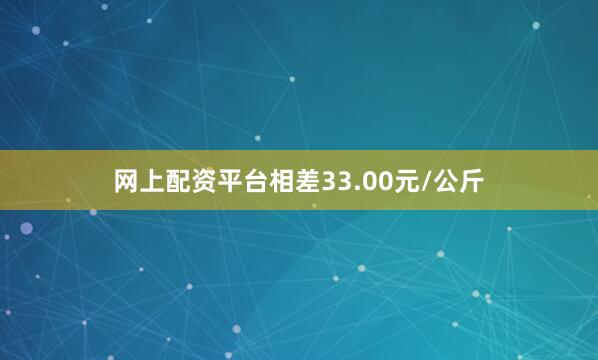 网上配资平台相差33.00元/公斤