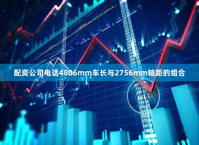 配资公司电话4806mm车长与2756mm轴距的组合